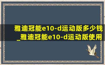 雅迪冠能e10-d运动版多少钱_雅迪冠能e10-d运动版使用说明书