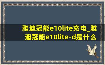 雅迪冠能e10lite充电_雅迪冠能e10lite-d是什么版本