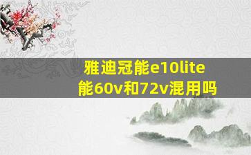 雅迪冠能e10lite能60v和72v混用吗