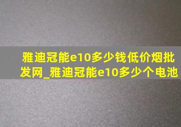 雅迪冠能e10多少钱(低价烟批发网)_雅迪冠能e10多少个电池