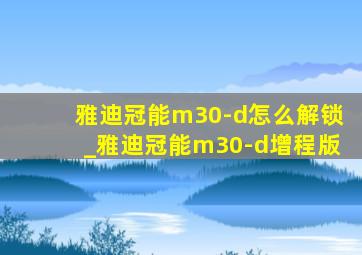 雅迪冠能m30-d怎么解锁_雅迪冠能m30-d增程版