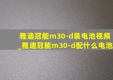 雅迪冠能m30-d装电池视频_雅迪冠能m30-d配什么电池