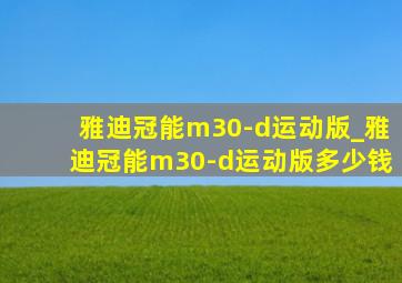 雅迪冠能m30-d运动版_雅迪冠能m30-d运动版多少钱