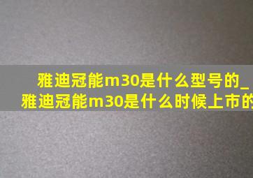 雅迪冠能m30是什么型号的_雅迪冠能m30是什么时候上市的