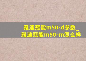 雅迪冠能m50-d参数_雅迪冠能m50-m怎么样