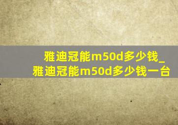 雅迪冠能m50d多少钱_雅迪冠能m50d多少钱一台