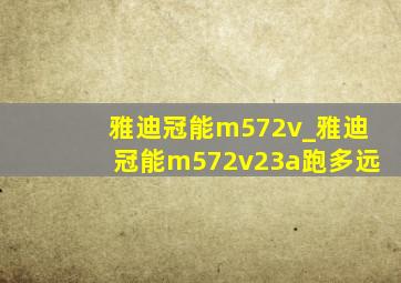 雅迪冠能m572v_雅迪冠能m572v23a跑多远