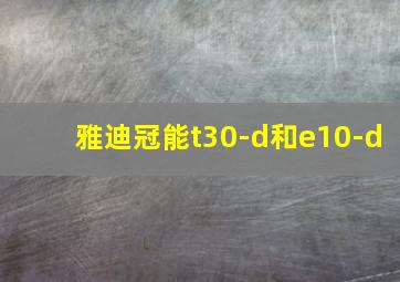 雅迪冠能t30-d和e10-d