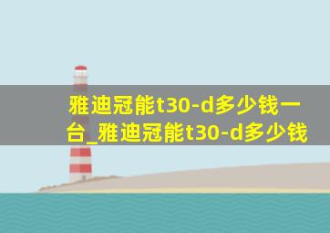 雅迪冠能t30-d多少钱一台_雅迪冠能t30-d多少钱