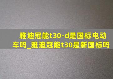 雅迪冠能t30-d是国标电动车吗_雅迪冠能t30是新国标吗