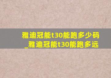 雅迪冠能t30能跑多少码_雅迪冠能t30能跑多远