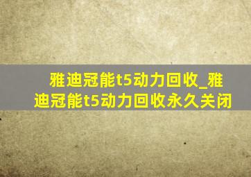 雅迪冠能t5动力回收_雅迪冠能t5动力回收永久关闭