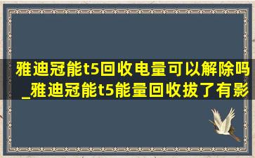 雅迪冠能t5回收电量可以解除吗_雅迪冠能t5能量回收拔了有影响吗