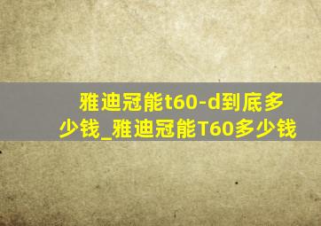 雅迪冠能t60-d到底多少钱_雅迪冠能T60多少钱