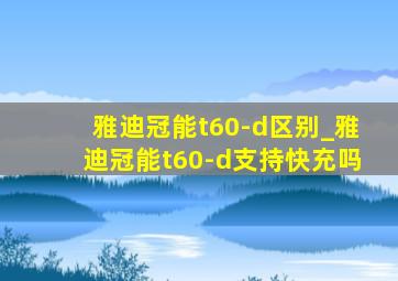 雅迪冠能t60-d区别_雅迪冠能t60-d支持快充吗