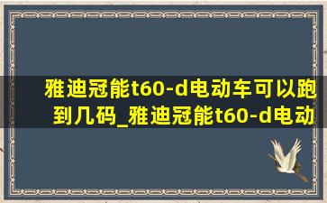 雅迪冠能t60-d电动车可以跑到几码_雅迪冠能t60-d电动车