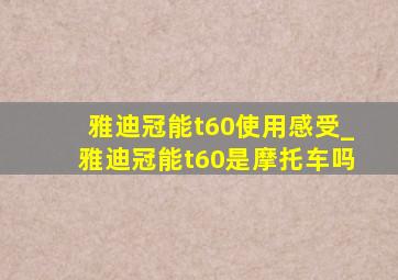 雅迪冠能t60使用感受_雅迪冠能t60是摩托车吗