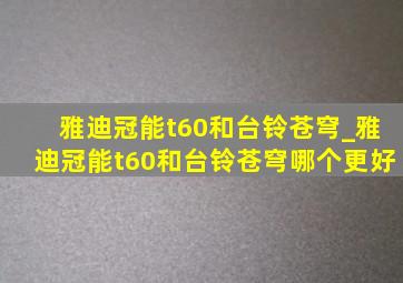 雅迪冠能t60和台铃苍穹_雅迪冠能t60和台铃苍穹哪个更好