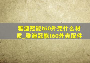 雅迪冠能t60外壳什么材质_雅迪冠能t60外壳配件