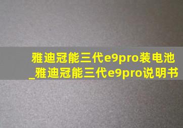 雅迪冠能三代e9pro装电池_雅迪冠能三代e9pro说明书