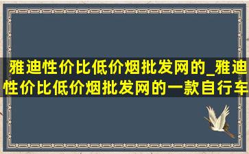 雅迪性价比(低价烟批发网)的_雅迪性价比(低价烟批发网)的一款自行车