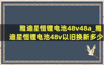 雅迪星恒锂电池48v48a_雅迪星恒锂电池48v以旧换新多少钱