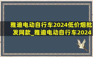 雅迪电动自行车2024(低价烟批发网)款_雅迪电动自行车2024(低价烟批发网)款多少钱