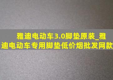 雅迪电动车3.0脚垫原装_雅迪电动车专用脚垫(低价烟批发网)款