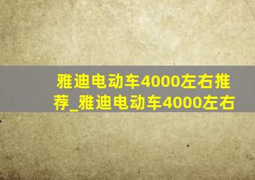 雅迪电动车4000左右推荐_雅迪电动车4000左右