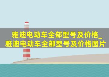 雅迪电动车全部型号及价格_雅迪电动车全部型号及价格图片