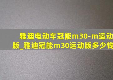 雅迪电动车冠能m30-m运动版_雅迪冠能m30运动版多少钱