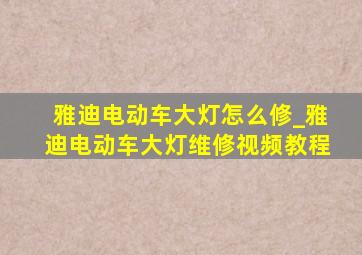 雅迪电动车大灯怎么修_雅迪电动车大灯维修视频教程