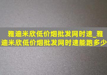 雅迪米欣(低价烟批发网)时速_雅迪米欣(低价烟批发网)时速能跑多少