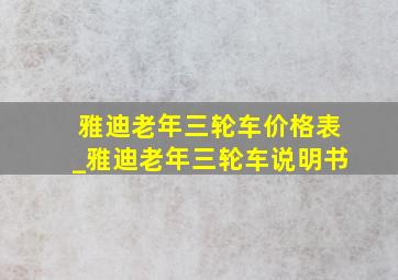 雅迪老年三轮车价格表_雅迪老年三轮车说明书