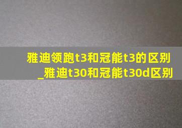 雅迪领跑t3和冠能t3的区别_雅迪t30和冠能t30d区别