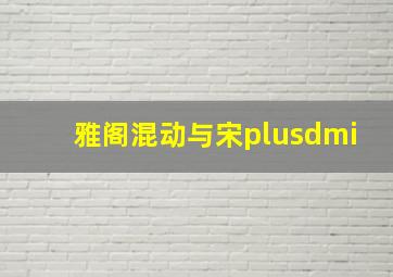 雅阁混动与宋plusdmi