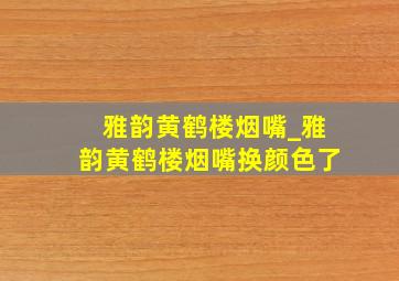 雅韵黄鹤楼烟嘴_雅韵黄鹤楼烟嘴换颜色了