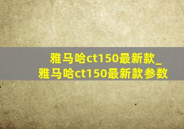 雅马哈ct150最新款_雅马哈ct150最新款参数