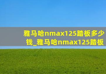 雅马哈nmax125踏板多少钱_雅马哈nmax125踏板