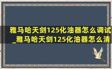 雅马哈天剑125化油器怎么调试_雅马哈天剑125化油器怎么清洗