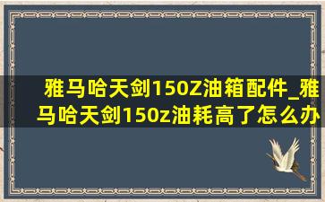 雅马哈天剑150Z油箱配件_雅马哈天剑150z油耗高了怎么办