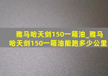 雅马哈天剑150一箱油_雅马哈天剑150一箱油能跑多少公里