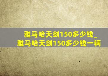 雅马哈天剑150多少钱_雅马哈天剑150多少钱一辆