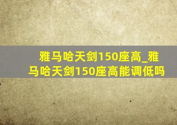 雅马哈天剑150座高_雅马哈天剑150座高能调低吗