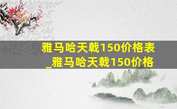 雅马哈天戟150价格表_雅马哈天戟150价格