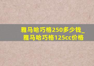 雅马哈巧格250多少钱_雅马哈巧格125cc价格