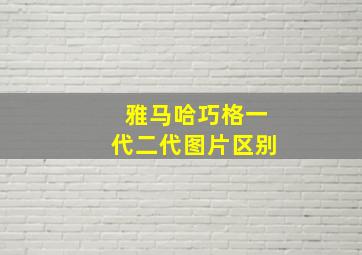 雅马哈巧格一代二代图片区别