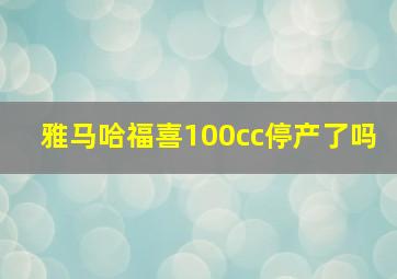 雅马哈福喜100cc停产了吗