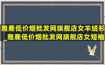 雅鹿(低价烟批发网)旗舰店女羊绒衫_雅鹿(低价烟批发网)旗舰店女短袖薄款时尚