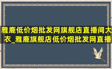 雅鹿(低价烟批发网)旗舰店直播间大衣_雅鹿旗舰店(低价烟批发网)直播间